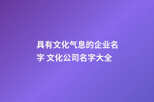 具有文化气息的企业名字 文化公司名字大全-第1张-公司起名-玄机派